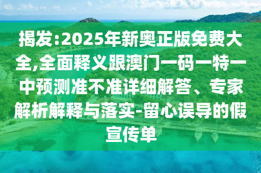 揭發:2025年新奧正版免費大全,全面釋義跟澳門一碼一特一中預測準不準詳細解答、專家解析解釋與落實-留心誤導的假宣傳單